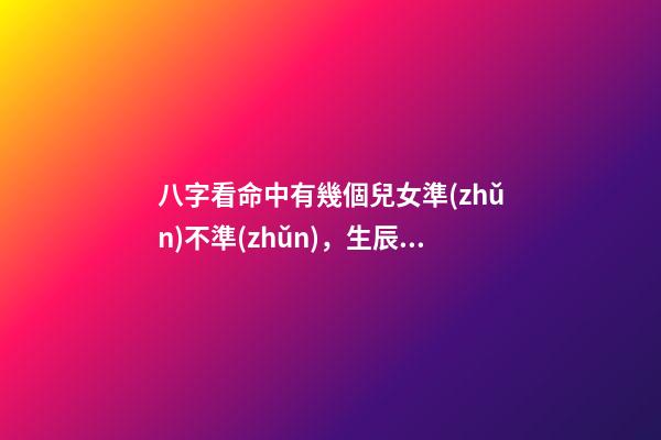 八字看命中有幾個兒女準(zhǔn)不準(zhǔn)，生辰八字真的能看出命中子女幾個嗎？ 八字算子女，八字算有幾個孩子-第1張-觀點-玄機派